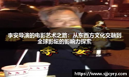 李安导演的电影艺术之路：从东西方文化交融到全球影坛的影响力探索
