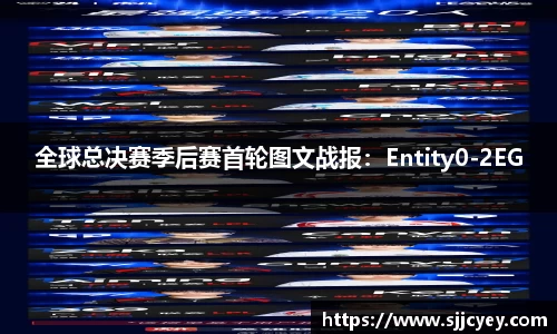 全球总决赛季后赛首轮图文战报：Entity0-2EG