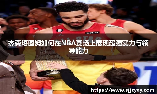 杰森塔图姆如何在NBA赛场上展现超强实力与领导能力