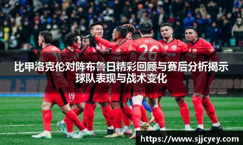 比甲洛克伦对阵布鲁日精彩回顾与赛后分析揭示球队表现与战术变化