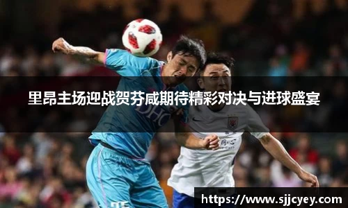 里昂主场迎战贺芬咸期待精彩对决与进球盛宴